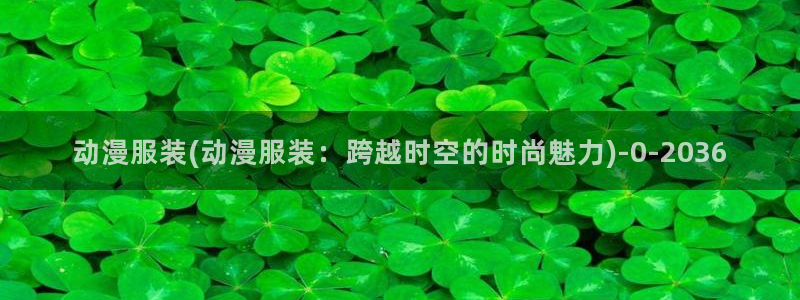 动漫小说：动漫服装(动漫服装：跨越时空的时尚魅力)