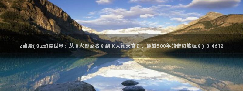 av动漫：z动漫(《z动漫世界：从《火影忍者》到《大闹天宫》，穿越500